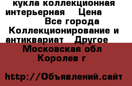 кукла коллекционная интерьерная  › Цена ­ 30 000 - Все города Коллекционирование и антиквариат » Другое   . Московская обл.,Королев г.